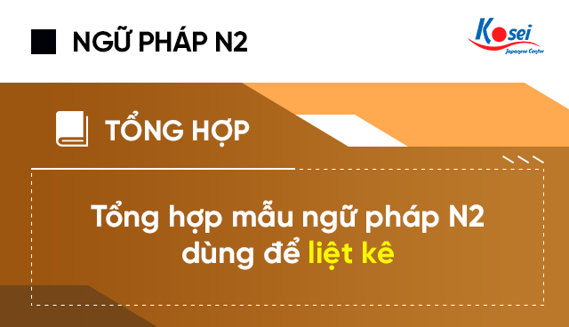 Tổng hợp mẫu ngữ pháp N2 dùng để liệt kê, Tong hop mau ngu phap N2 dung de liet ke, ngữ pháp n2 dùng để liệt kê, ngữ pháp n2, tiếng nhật n2, ngữ pháp n2 liệt kê